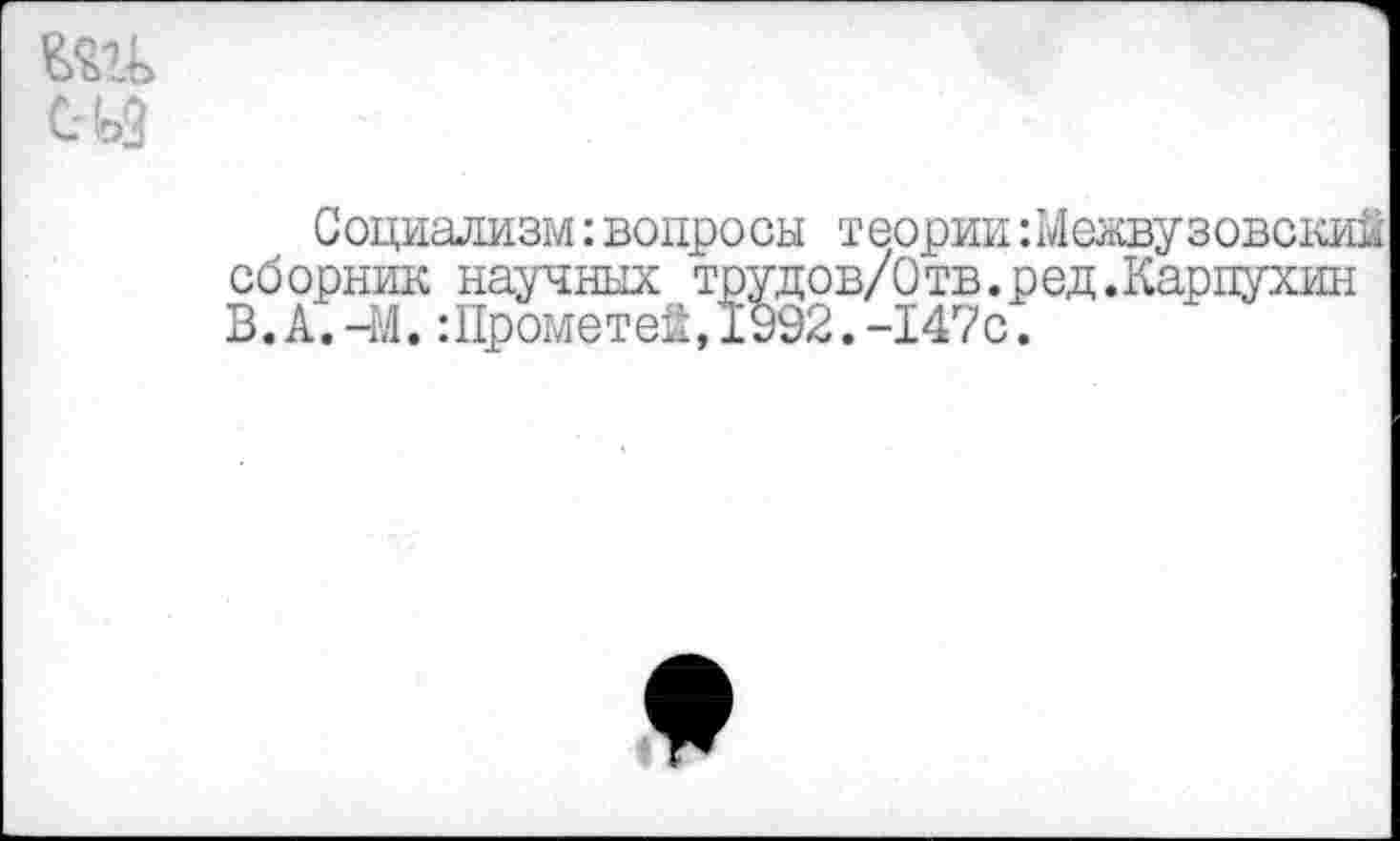 ﻿
Социализм:вопросы теории:Межвузовский сборник научных трудов/Отв.ред .Карпухин В.А.-М.:Прометей,1992.-147с.